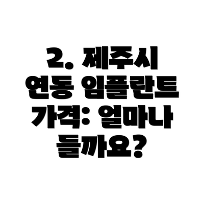 2. 제주시 연동 임플란트 가격: 얼마나 들까요?