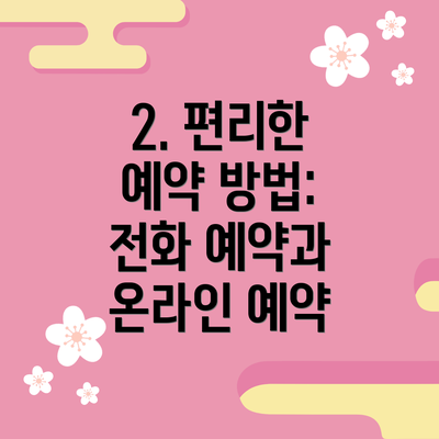 2. 편리한 예약 방법: 전화 예약과 온라인 예약