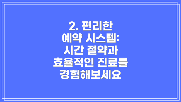 2. 편리한 예약 시스템: 시간 절약과 효율적인 진료를 경험해보세요