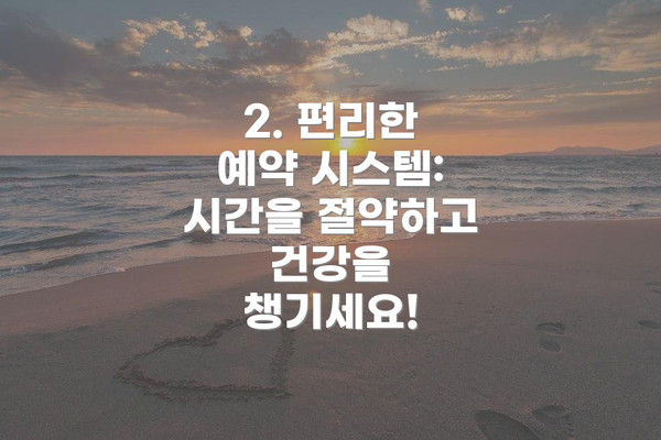 2. 편리한 예약 시스템: 시간을 절약하고 건강을 챙기세요!