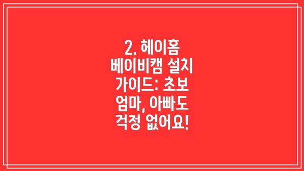 2. 헤이홈 베이비캠 설치 가이드: 초보 엄마, 아빠도 걱정 없어요!