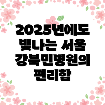 2025년에도 빛나는 서울 강북민병원의 편리함