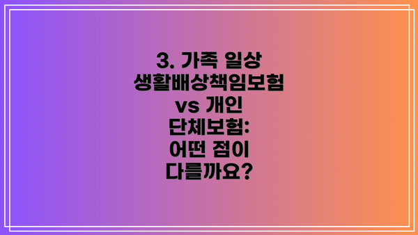3. 가족 일상생활배상책임보험 vs 개인 단체보험:  어떤 점이 다를까요?