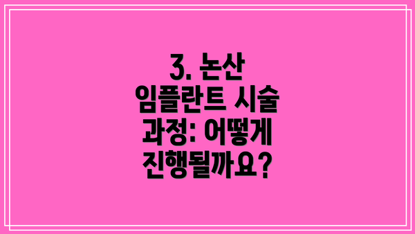 3. 논산 임플란트 시술 과정: 어떻게 진행될까요?