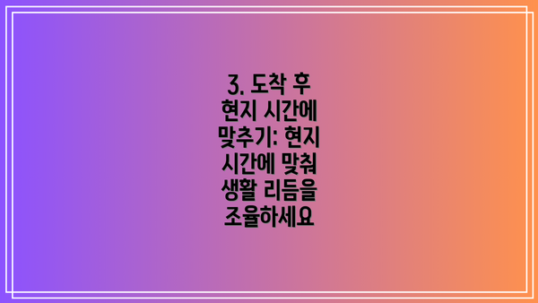 3. 도착 후 현지 시간에 맞추기: 현지 시간에 맞춰 생활 리듬을 조율하세요