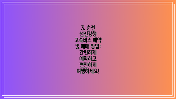 3. 순천 섬진강행 고속버스 예약 및 예매 방법: 간편하게 예약하고 편안하게 여행하세요!