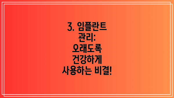3. 임플란트 관리:  오래도록 건강하게 사용하는 비결!