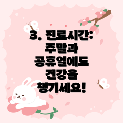 3. 진료시간: 주말과 공휴일에도 건강을 챙기세요!