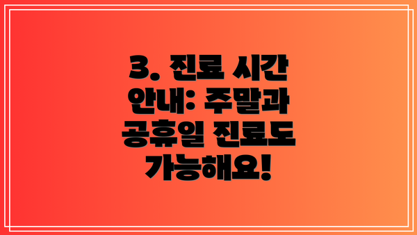 3. 진료 시간 안내: 주말과 공휴일 진료도 가능해요!