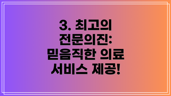 3. 최고의 전문의진: 믿음직한 의료 서비스 제공!