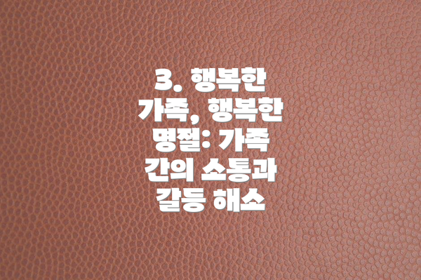 3. 행복한 가족, 행복한 명절: 가족 간의 소통과 갈등 해소