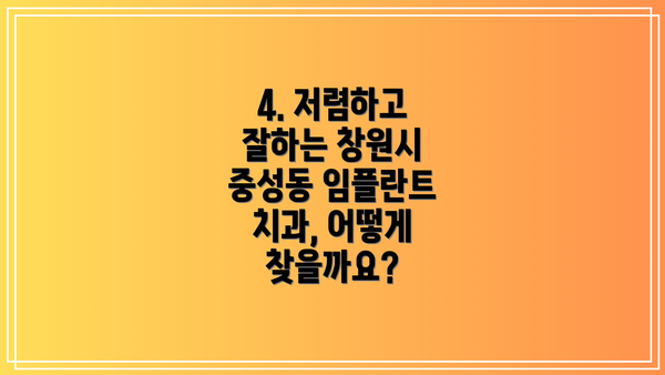 4. 저렴하고 잘하는 창원시 중성동 임플란트 치과, 어떻게 찾을까요?