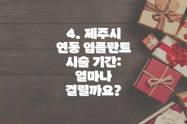 4. 제주시 연동 임플란트 시술 기간: 얼마나 걸릴까요?
