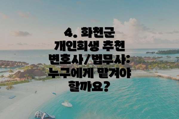 4. 화천군 개인회생 추천 변호사/법무사: 누구에게 맡겨야 할까요?