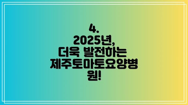 4. 2025년, 더욱 발전하는 제주토마토요양병원!