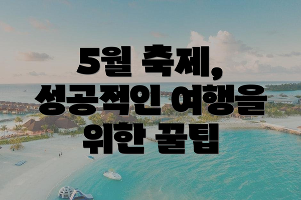 5월 축제, 성공적인 여행을 위한 꿀팁