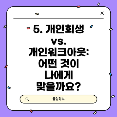 5. 개인회생 vs. 개인워크아웃: 어떤 것이 나에게 맞을까요?