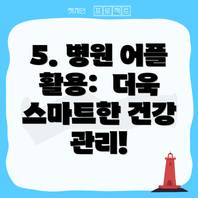 5. 병원 어플 활용:  더욱 스마트한 건강 관리!