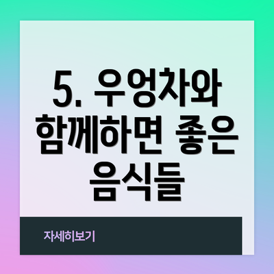 5. 우엉차와 함께하면 좋은 음식들