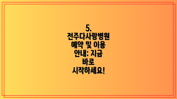 5. 전주다사랑병원 예약 및 이용 안내: 지금 바로 시작하세요!