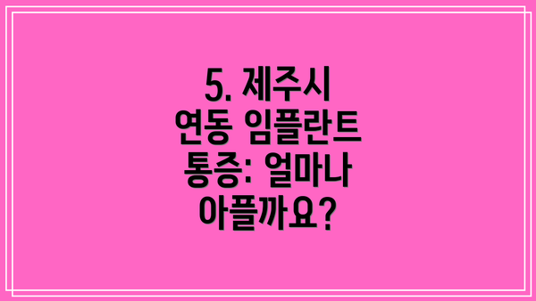 5. 제주시 연동 임플란트 통증: 얼마나 아플까요?