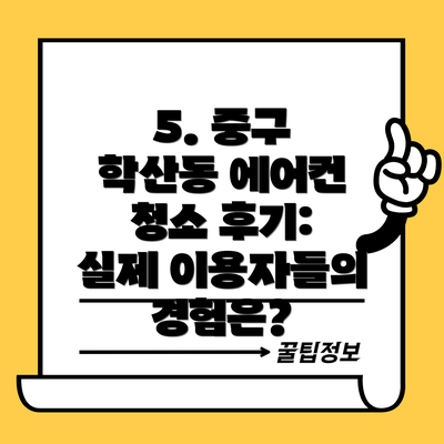 5. 중구 학산동 에어컨 청소 후기: 실제 이용자들의 경험은?
