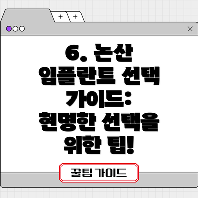 6. 논산 임플란트 선택 가이드:  현명한 선택을 위한 팁!
