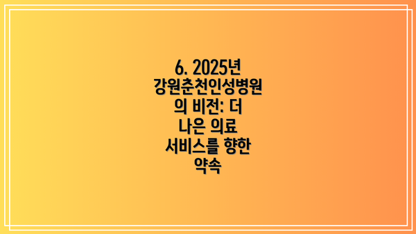 6. 2025년 강원춘천인성병원의 비전: 더 나은 의료 서비스를 향한 약속