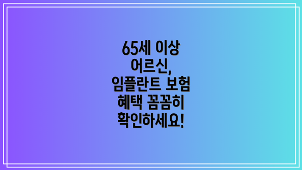 65세 이상 어르신, 임플란트 보험 혜택 꼼꼼히 확인하세요!
