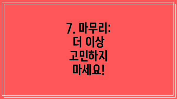7. 마무리: 더 이상 고민하지 마세요!