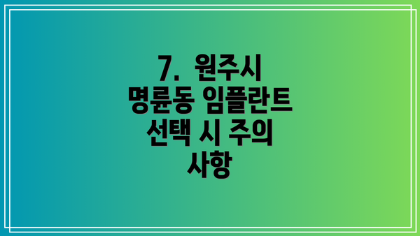 7.  원주시 명륜동 임플란트 선택 시 주의 사항