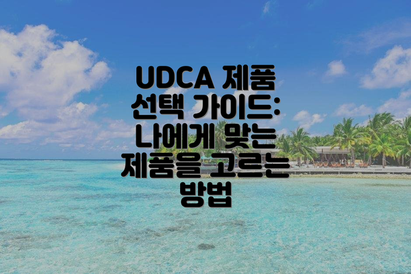 UDCA 제품 선택 가이드:  나에게 맞는 제품을 고르는 방법